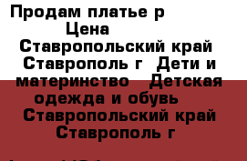 Продам платье р 116-122 › Цена ­ 2 000 - Ставропольский край, Ставрополь г. Дети и материнство » Детская одежда и обувь   . Ставропольский край,Ставрополь г.